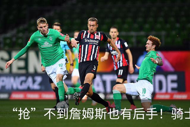 “抢”不到詹姆斯也有后手！骑士锋线补强瞄准西班牙联赛新科MVP