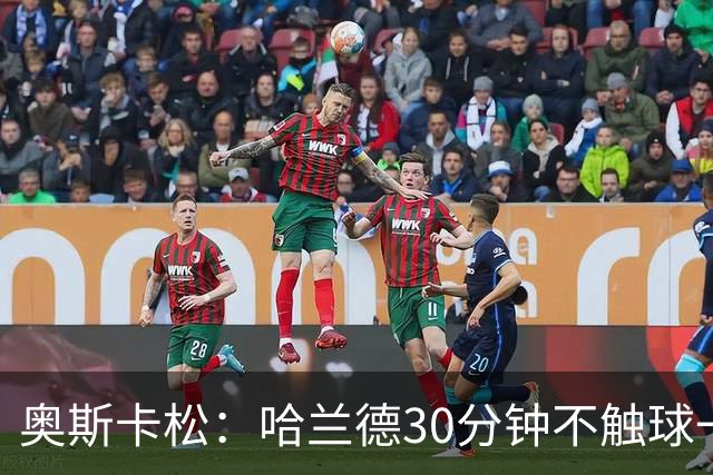 奥斯卡松：哈兰德30分钟不触球一有机会就进，我踢法跟他学的