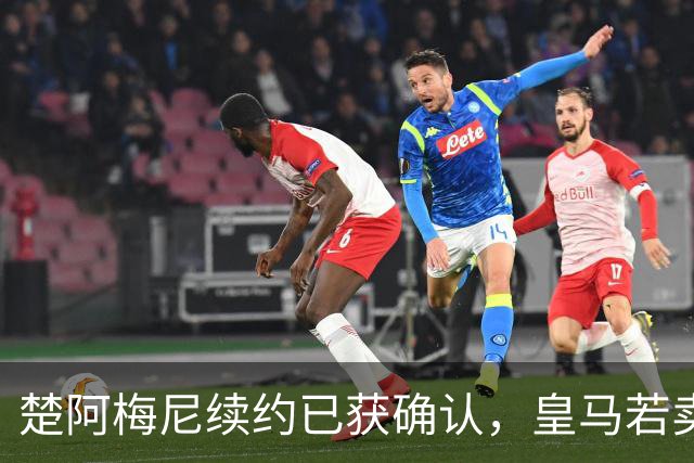 楚阿梅尼续约已获确认，皇马若卖将要价1亿！曼联签他需两大前提