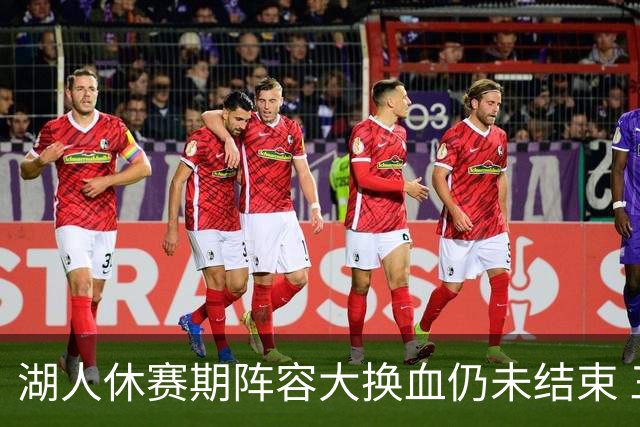 湖人休赛期阵容大换血仍未结束 三球员挂牌针对性补全争冠短板