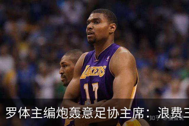 罗体主编炮轰意足协主席：浪费三十天结果选个自己都不信的皮尔洛